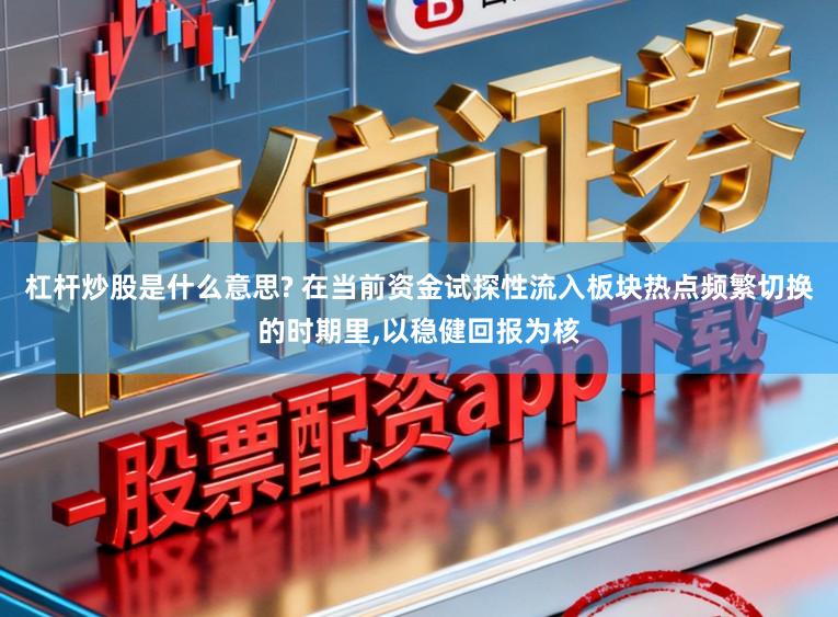 杠杆炒股是什么意思? 在当前资金试探性流入板块热点频繁切换的时期里,以稳健回报为核