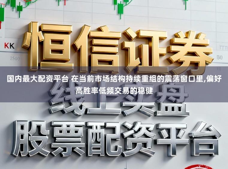 国内最大配资平台 在当前市场结构持续重组的震荡窗口里,偏好高胜率低频交易的稳健