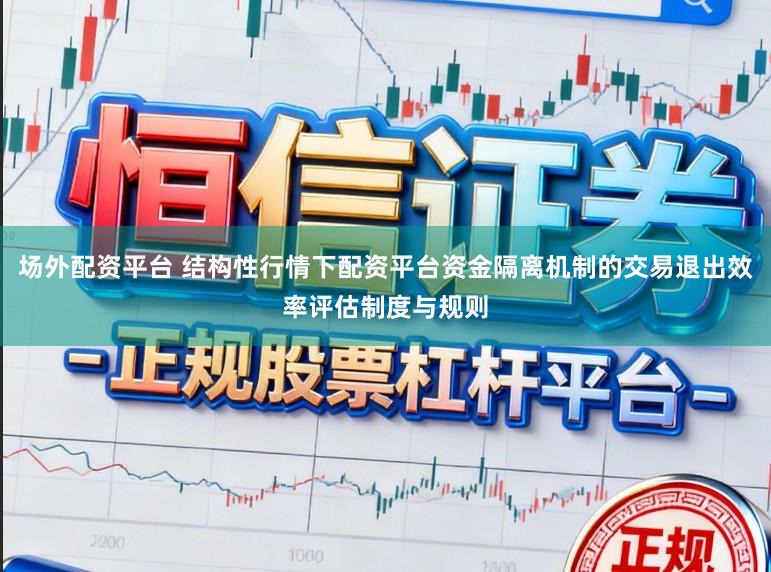 场外配资平台 结构性行情下配资平台资金隔离机制的交易退出效率评估制度与规则