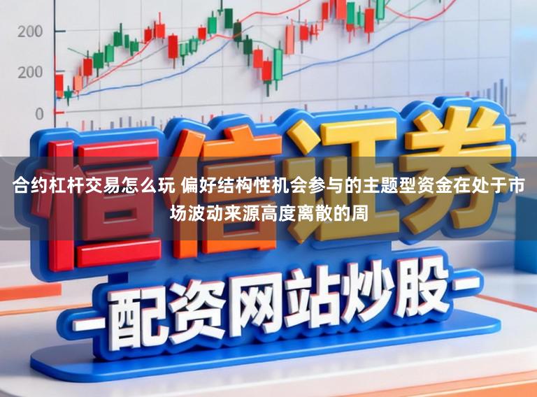 合约杠杆交易怎么玩 偏好结构性机会参与的主题型资金在处于市场波动来源高度离散的周