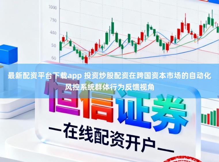 最新配资平台下载app 投资炒股配资在跨国资本市场的自动化风控系统群体行为反馈视角