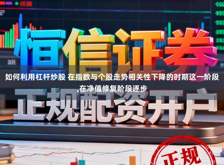 如何利用杠杆炒股 在指数与个股走势相关性下降的时期这一阶段,在净值修复阶段逐步