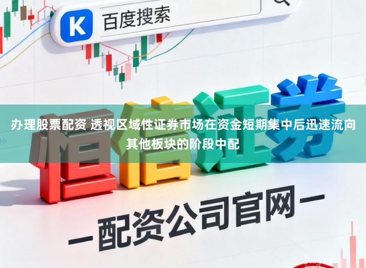 办理股票配资 透视区域性证券市场在资金短期集中后迅速流向其他板块的阶段中配