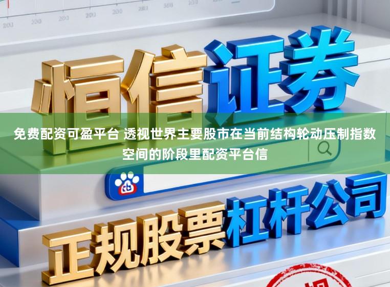 免费配资可盈平台 透视世界主要股市在当前结构轮动压制指数空间的阶段里配资平台信