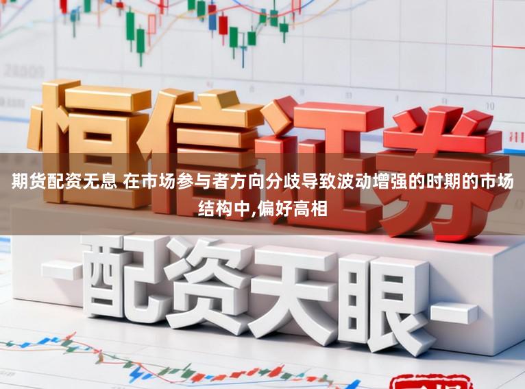 期货配资无息 在市场参与者方向分歧导致波动增强的时期的市场结构中,偏好高相