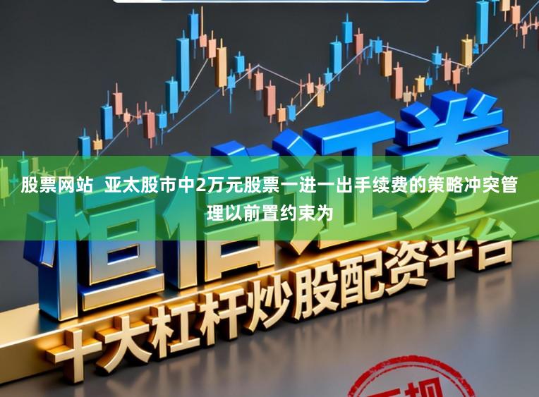 股票网站  亚太股市中2万元股票一进一出手续费的策略冲突管理以前置约束为