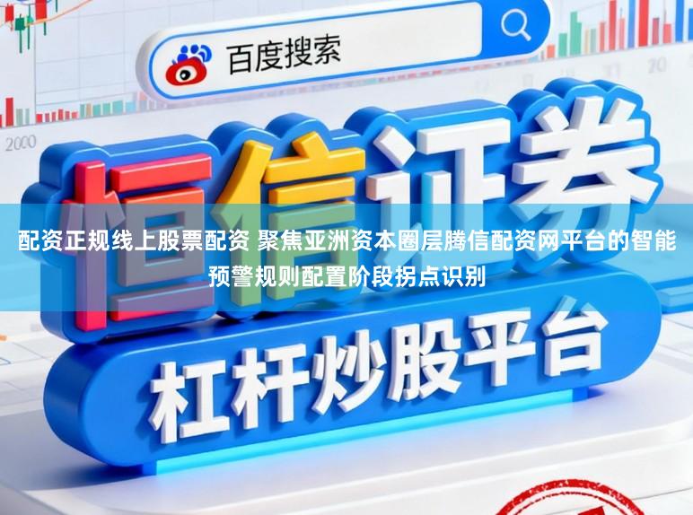 配资正规线上股票配资 聚焦亚洲资本圈层腾信配资网平台的智能预警规则配置阶段拐点识别
