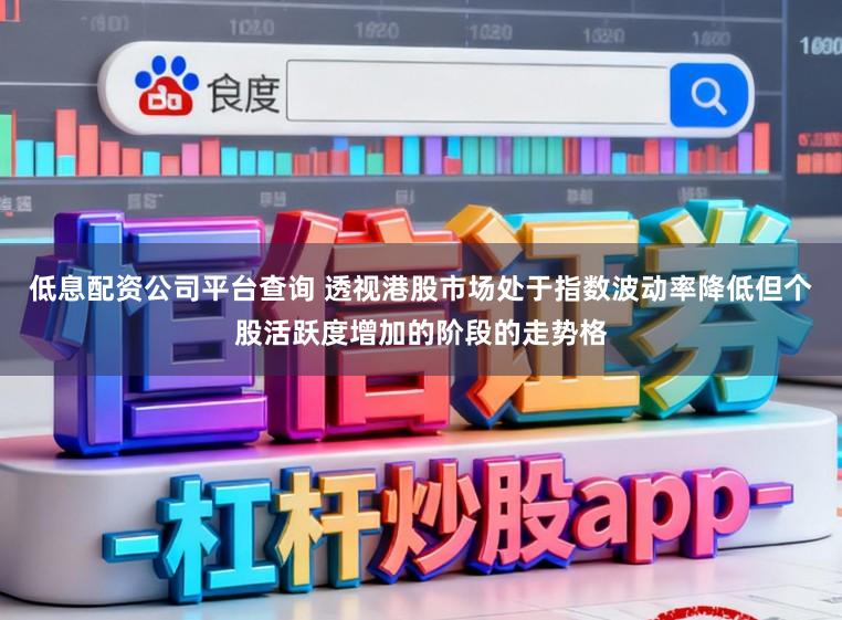 低息配资公司平台查询 透视港股市场处于指数波动率降低但个股活跃度增加的阶段的走势格