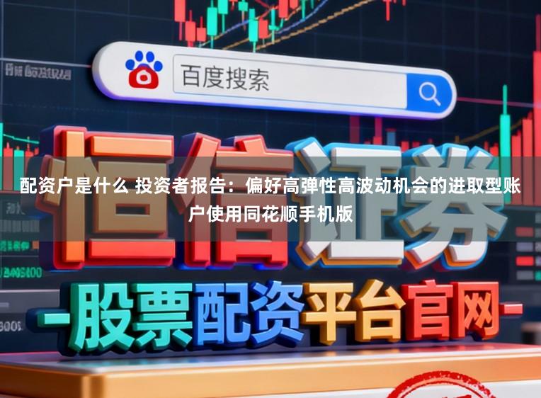 配资户是什么 投资者报告:偏好高弹性高波动机会的进取型账户使用同花顺手机版