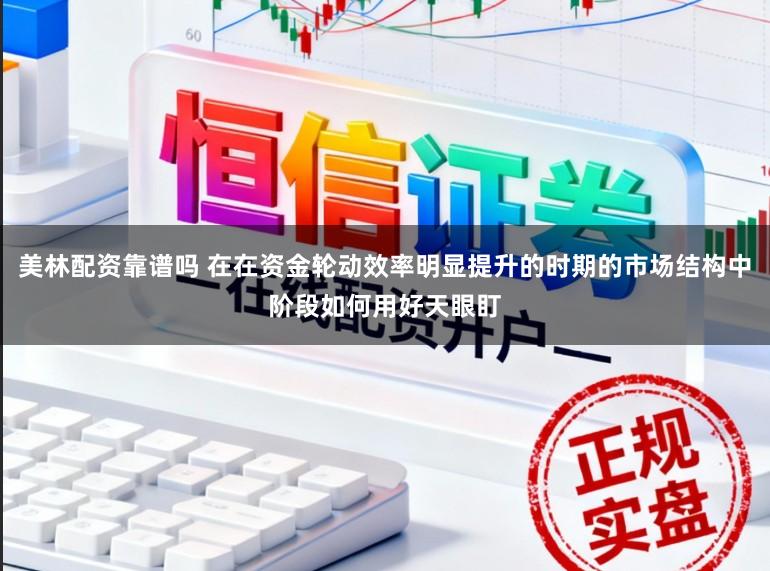 美林配资靠谱吗 在在资金轮动效率明显提升的时期的市场结构中阶段如何用好天眼盯
