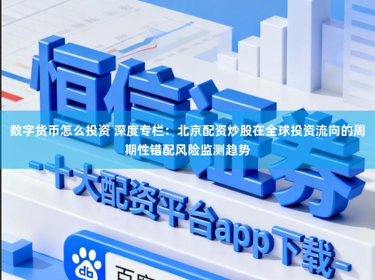 数字货币怎么投资 深度专栏：北京配资炒股在全球投资流向的周期性错配风险监测趋势