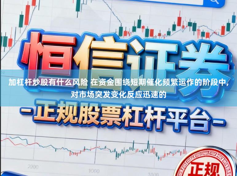 加杠杆炒股有什么风险 在资金围绕短期催化频繁运作的阶段中，对市场突发变化反应迅速的