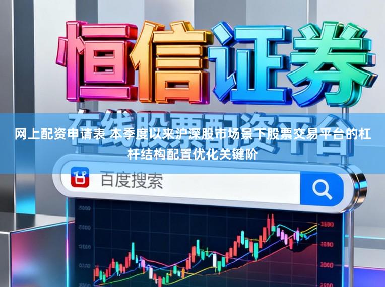网上配资申请表 本季度以来沪深股市场景下股票交易平台的杠杆结构配置优化关键阶