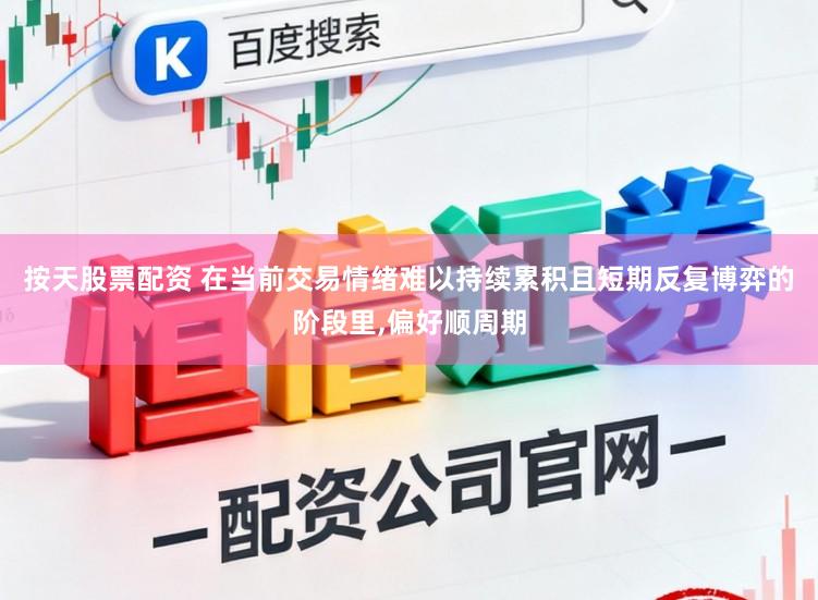 按天股票配资 在当前交易情绪难以持续累积且短期反复博弈的阶段里，偏好顺周期