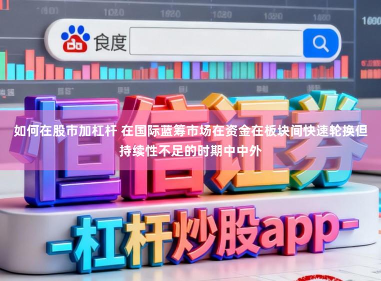 如何在股市加杠杆 在国际蓝筹市场在资金在板块间快速轮换但持续性不足的时期中中外