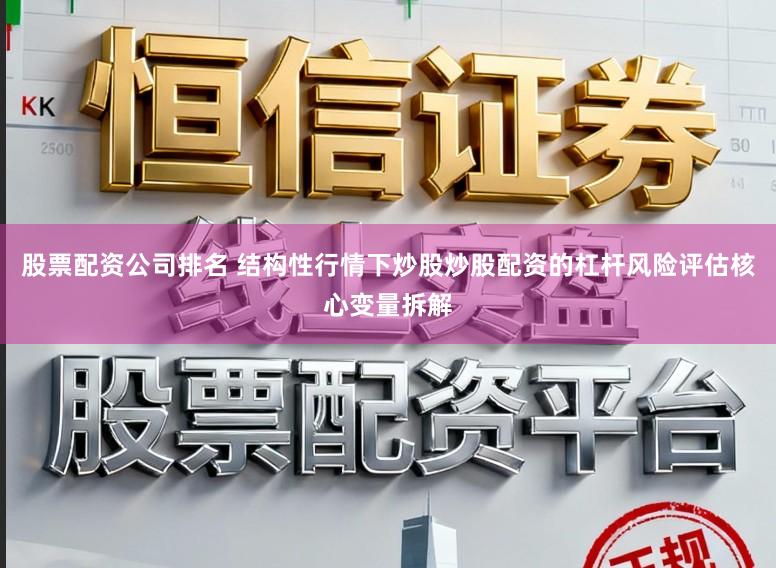 股票配资公司排名 结构性行情下炒股炒股配资的杠杆风险评估核心变量拆解