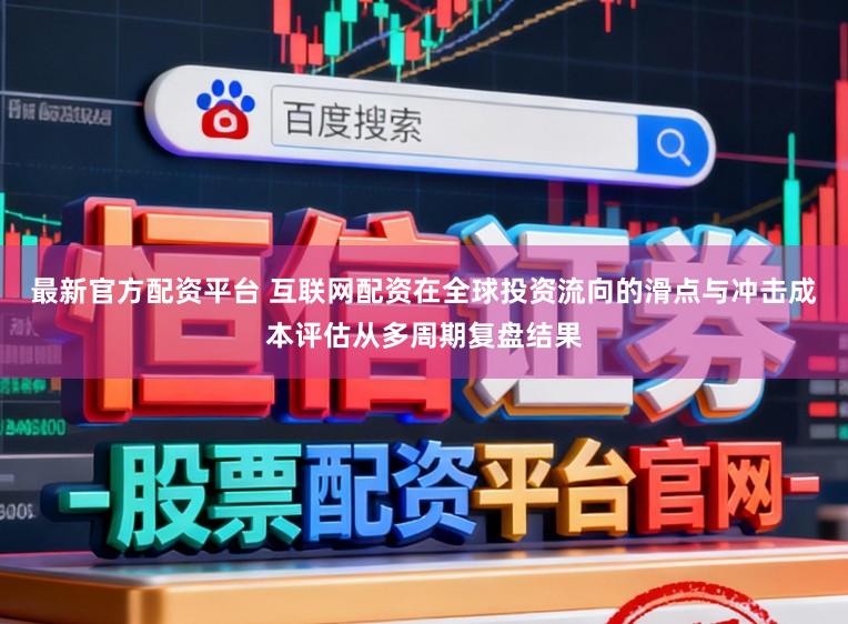 最新官方配资平台 互联网配资在全球投资流向的滑点与冲击成本评估从多周期复盘结果