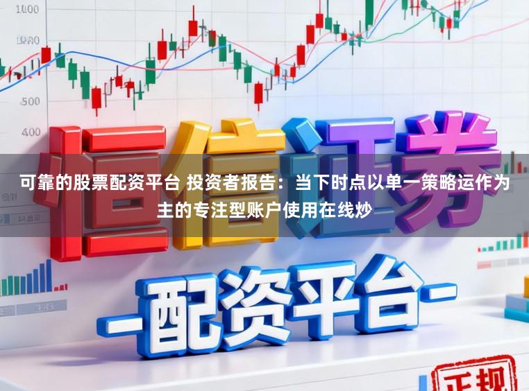 可靠的股票配资平台 投资者报告：当下时点以单一策略运作为主的专注型账户使用在线炒