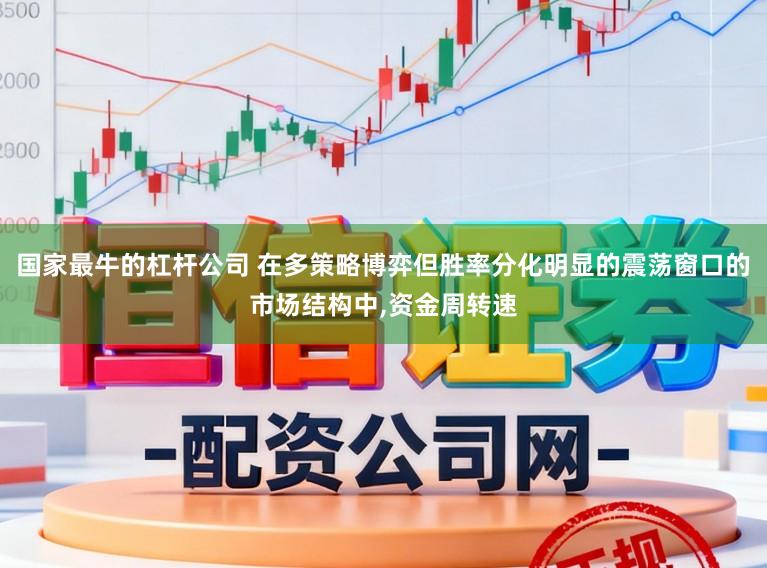 国家最牛的杠杆公司 在多策略博弈但胜率分化明显的震荡窗口的市场结构中，资金周转速