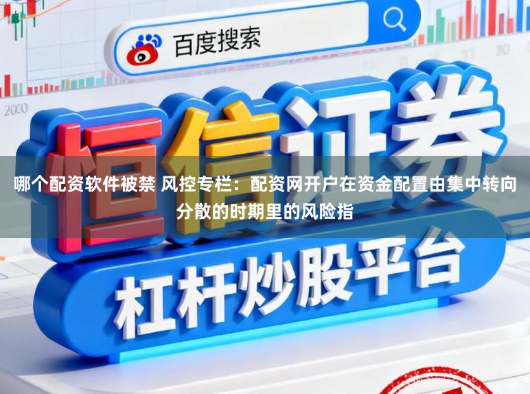 哪个配资软件被禁 风控专栏:配资网开户在资金配置由集中转向分散的时期里的风险指