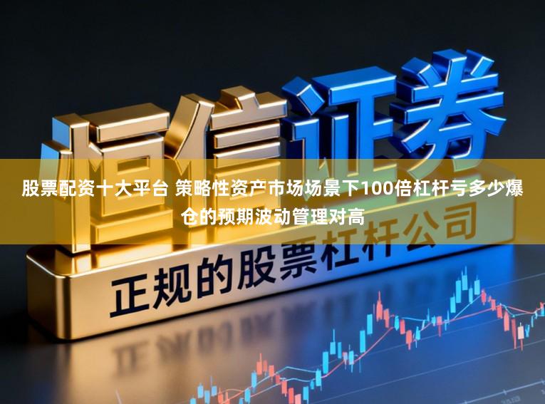 股票配资十大平台 策略性资产市场场景下100倍杠杆亏多少爆仓的预期波动管理对高