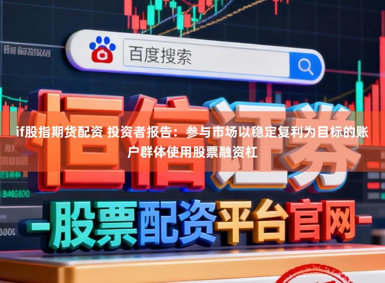 if股指期货配资 投资者报告：参与市场以稳定复利为目标的账户群体使用股票融资杠