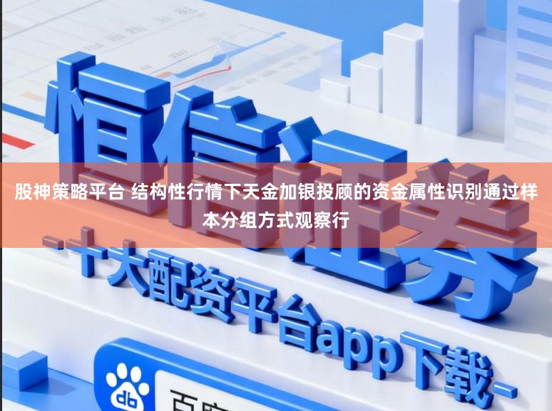 股神策略平台 结构性行情下天金加银投顾的资金属性识别通过样本分组方式观察行