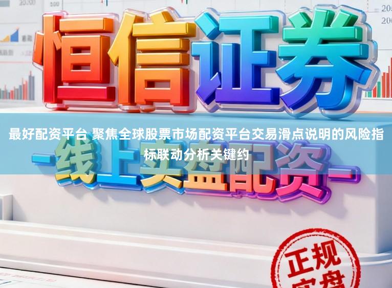 最好配资平台 聚焦全球股票市场配资平台交易滑点说明的风险指标联动分析关键约