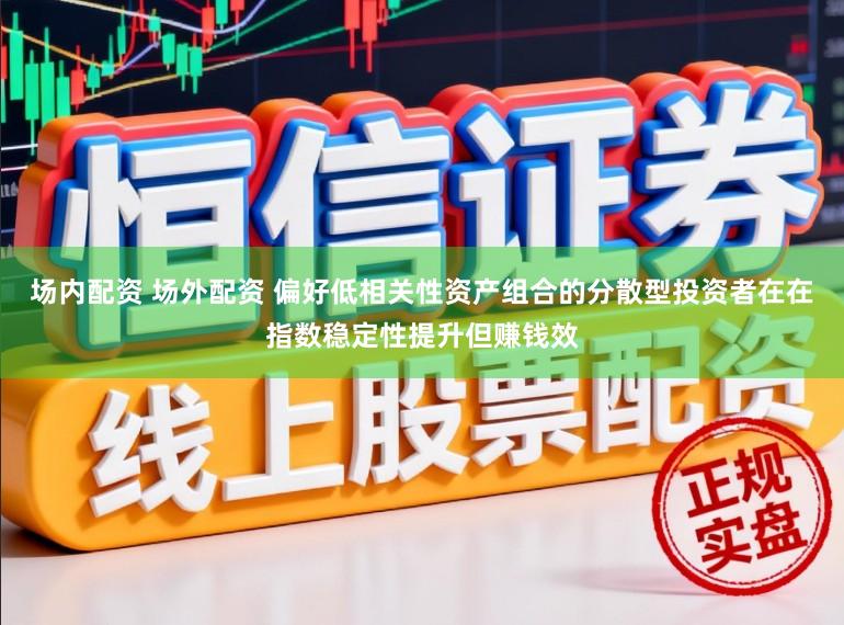 场内配资 场外配资 偏好低相关性资产组合的分散型投资者在在指数稳定性提升但赚钱效
