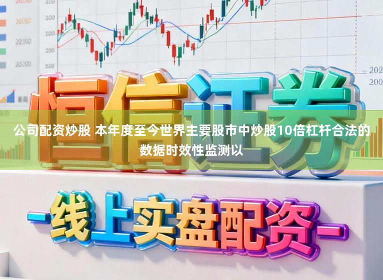 公司配资炒股 本年度至今世界主要股市中炒股10倍杠杆合法的数据时效性监测以