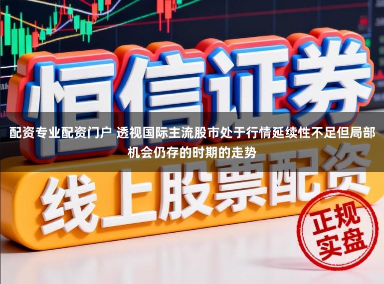 配资专业配资门户 透视国际主流股市处于行情延续性不足但局部机会仍存的时期的走势