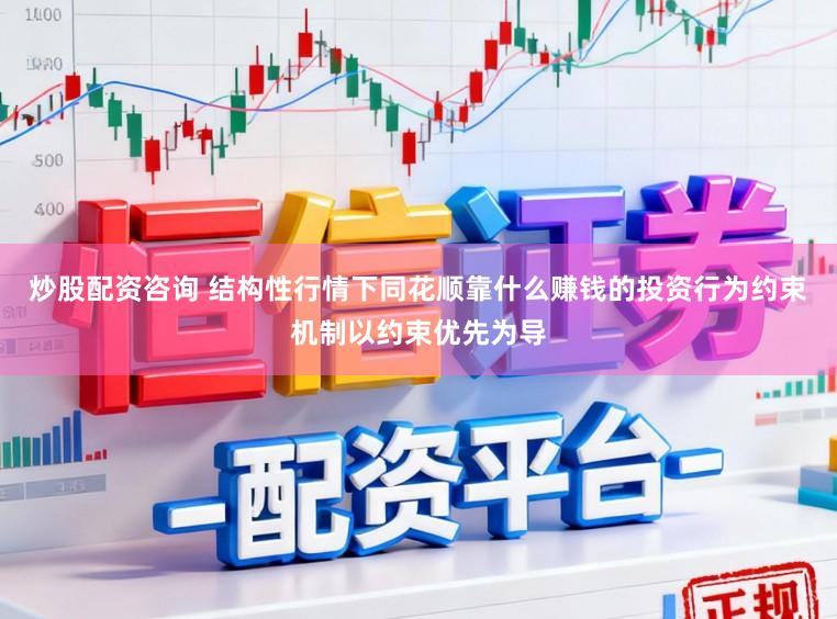 炒股配资咨询 结构性行情下同花顺靠什么赚钱的投资行为约束机制以约束优先为导