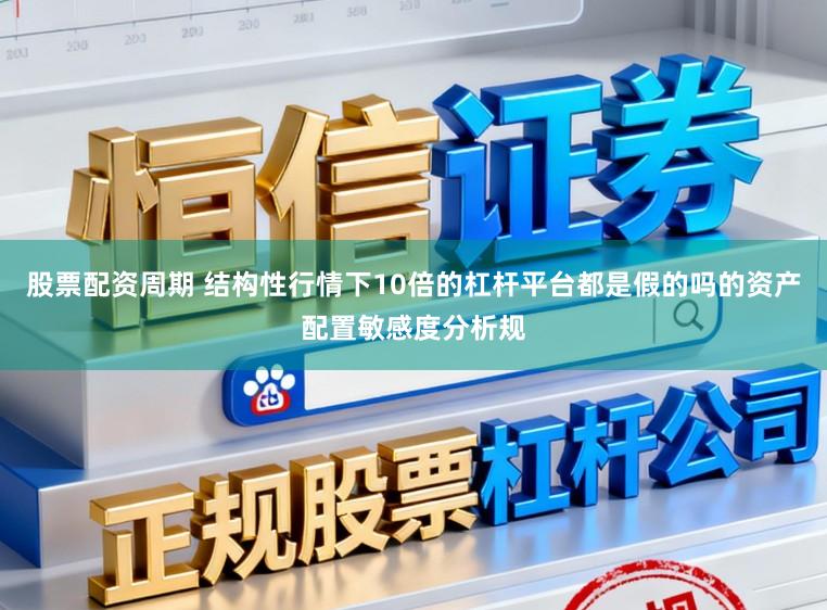 股票配资周期 结构性行情下10倍的杠杆平台都是假的吗的资产配置敏感度分析规
