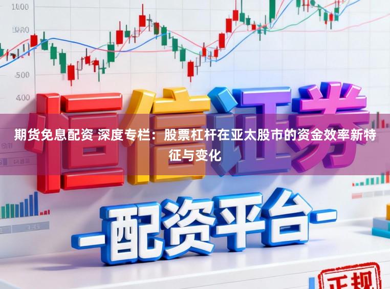 期货免息配资 深度专栏：股票杠杆在亚太股市的资金效率新特征与变化