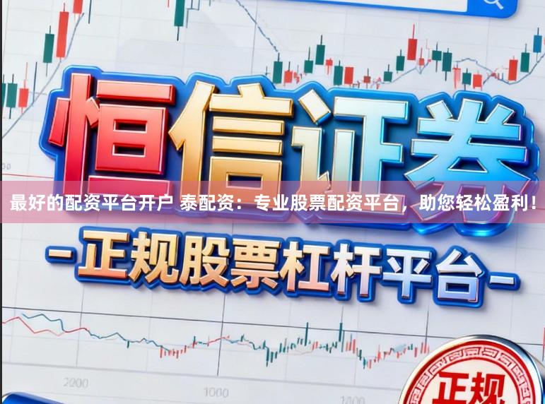 最好的配资平台开户 泰配资：专业股票配资平台，助您轻松盈利！