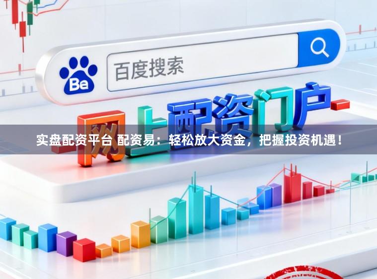 实盘配资平台 配资易：轻松放大资金，把握投资机遇！