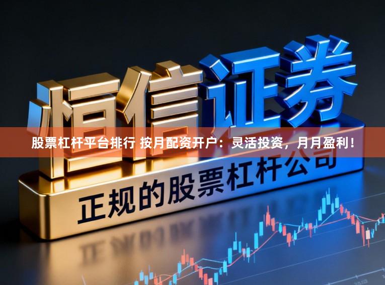 股票杠杆平台排行 按月配资开户：灵活投资，月月盈利！