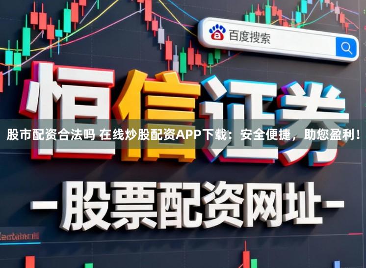 股市配资合法吗 在线炒股配资APP下载：安全便捷，助您盈利！