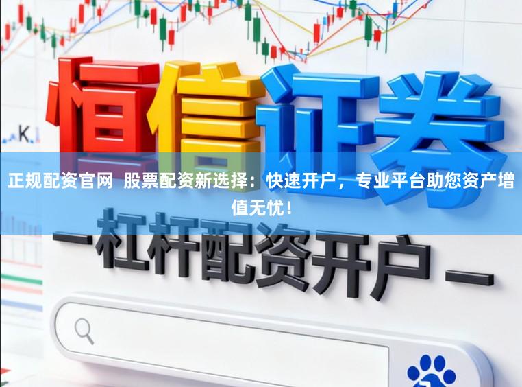 正规配资官网  股票配资新选择：快速开户，专业平台助您资产增值无忧！