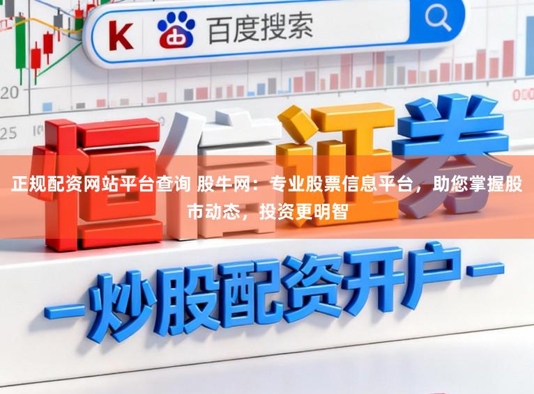 正规配资网站平台查询 股牛网：专业股票信息平台，助您掌握股市动态，投资更明智