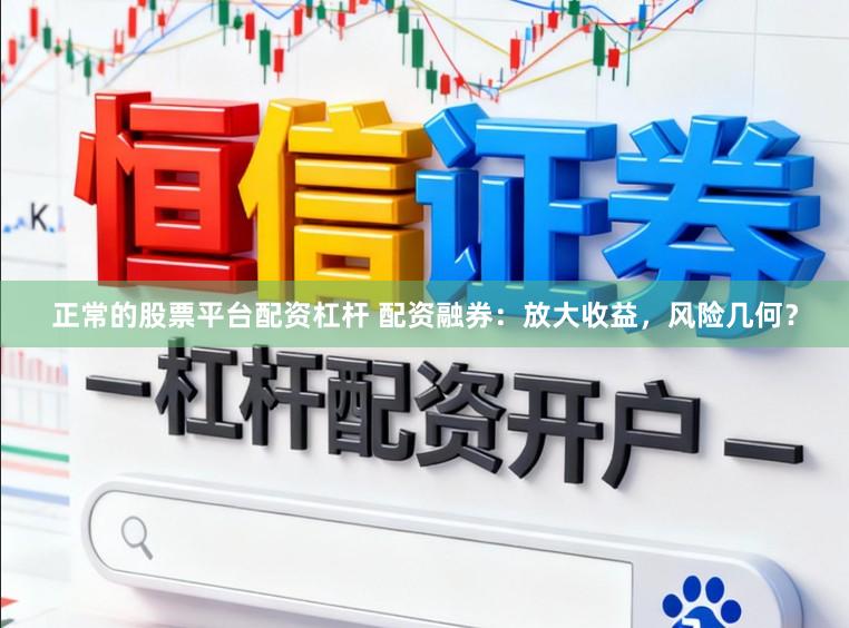 正常的股票平台配资杠杆 配资融券：放大收益，风险几何？