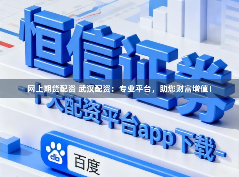 网上期货配资 武汉配资：专业平台，助您财富增值！