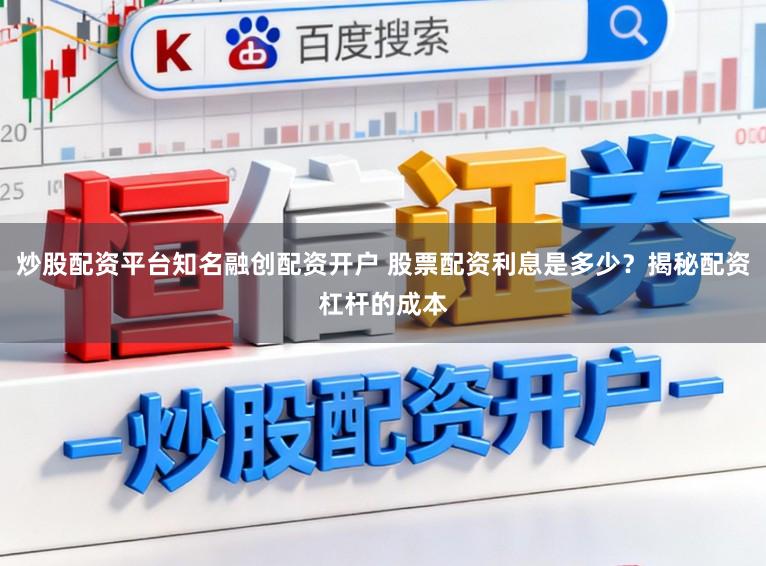炒股配资平台知名融创配资开户 股票配资利息是多少？揭秘配资杠杆的成本