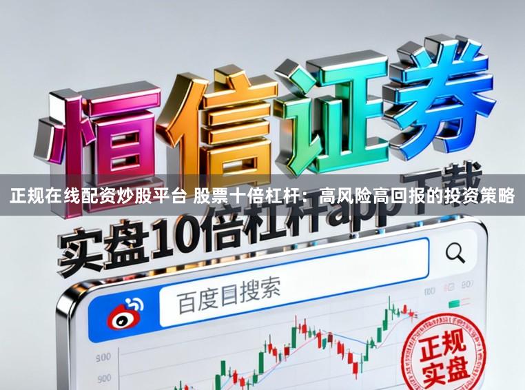 正规在线配资炒股平台 股票十倍杠杆：高风险高回报的投资策略