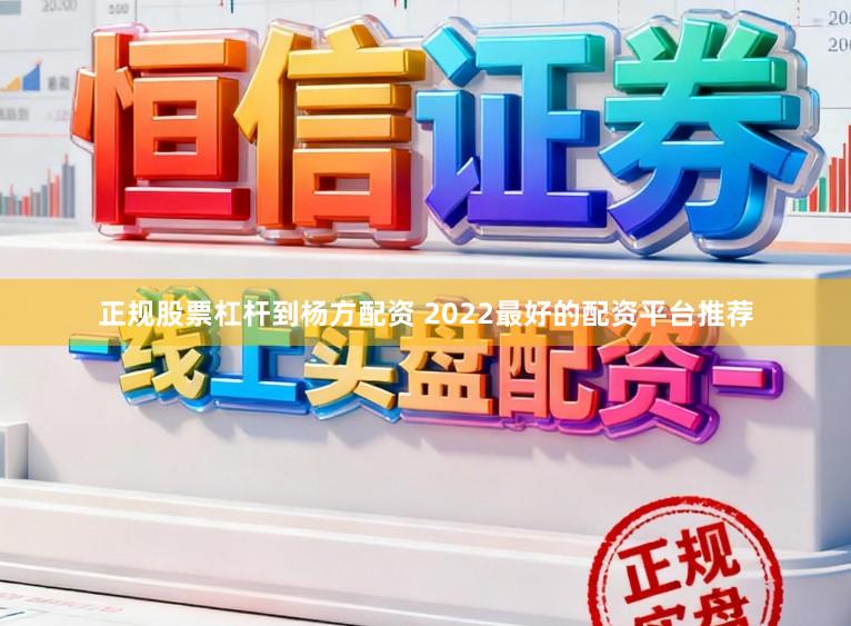 正规股票杠杆到杨方配资 2022最好的配资平台推荐