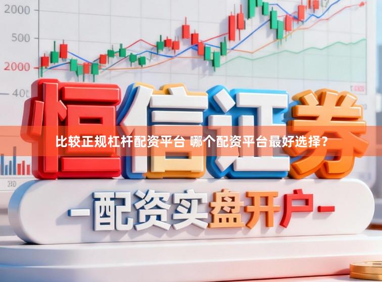比较正规杠杆配资平台 哪个配资平台最好选择？