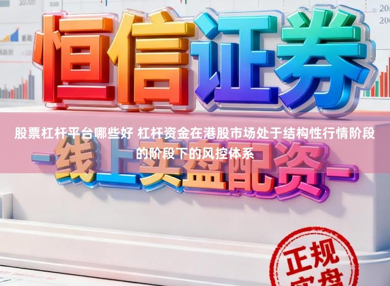 股票杠杆平台哪些好 杠杆资金在港股市场处于结构性行情阶段的阶段下的风控体系