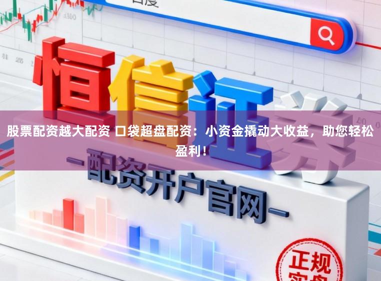 股票配资越大配资 口袋超盘配资：小资金撬动大收益，助您轻松盈利！