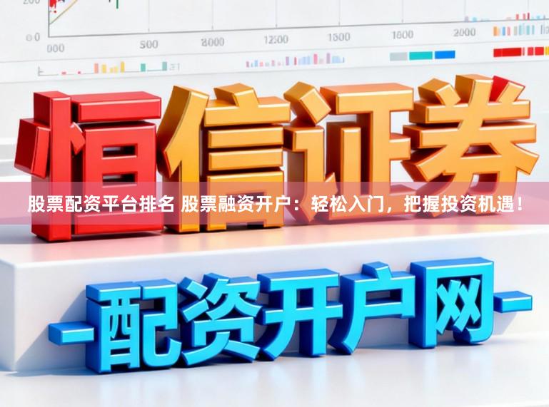 股票配资平台排名 股票融资开户：轻松入门，把握投资机遇！