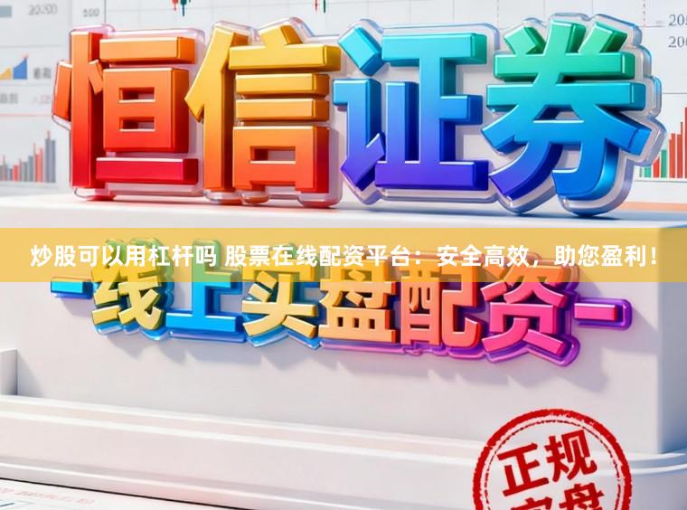 炒股可以用杠杆吗 股票在线配资平台：安全高效，助您盈利！